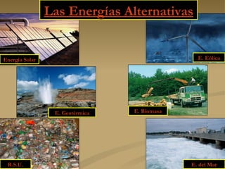 Las Energías Alternativas Energía Solar E. Biomasa R.S.U. E. Eólica E. Geotérmica E. del Mar 