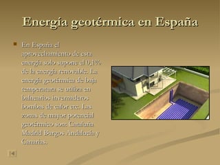 Energía geotérmica en España En España el aprovechamiento de esta energía solo supone el 0,1% de la energía renovable. La energía geotérmica de baja temperatura se utiliza en balnearios invernaderos bombas de calor etc. Las zonas de mayor potencial geotérmico son: Cataluña Madrid Burgos Andalucía y Canarias. 