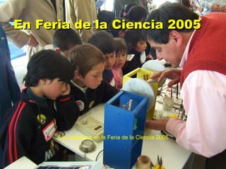 En Feria de la Ciencia 2005 Aquí estamos en la Feria de la Ciencia 2005… 