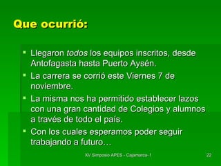 Que ocurrió: Llegaron  todos  los equipos inscritos, desde Antofagasta hasta Puerto Aysén. La carrera se corrió este Viernes 7 de noviembre. La misma nos ha permitido establecer lazos con una gran cantidad de Colegios y alumnos a través de todo el país. Con los cuales esperamos poder seguir trabajando a futuro… 