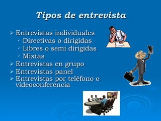 Tipos de entrevista Entrevistas individuales Directivas o dirigidas  Libres o semi   dirigidas Mixtas  Entrevistas en grupo  Entrevistas panel Entrevistas por teléfono o videoconferencia   