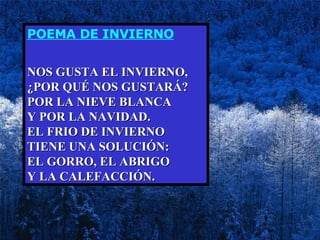 POEMA DE INVIERNO NOS GUSTA EL INVIERNO,  ¿POR QUÉ NOS GUSTARÁ?  POR LA NIEVE BLANCA  Y POR LA NAVIDAD.  EL FRIO DE INVIERNO  TIENE UNA SOLUCIÓN:  EL GORRO, EL ABRIGO  Y LA CALEFACCIÓN.   