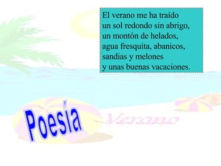 El verano me ha traído un sol redondo sin abrigo, un montón de helados,  agua fresquita, abanicos, sandias y melones y unas buenas vacaciones. Poesía 
