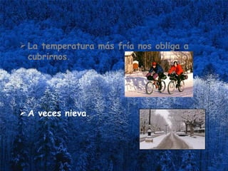 La temperatura más fría nos obliga a cubrirnos . A veces nieva . 