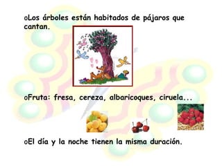 Los árboles están habitados de pájaros que cantan. Fruta: fresa, cereza, albaricoques, ciruela... El día y la noche tienen la misma duración.  