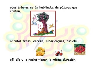 <ul><li>Los árboles están habitados de pájaros que cantan. </li></ul><ul><li>Fruta: fresa, cereza, albaricoques, ciruela.....
