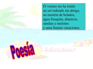 El verano me ha traído un sol redondo sin abrigo, un montón de helados,  agua fresquita, abanicos, sandias y melones y unas buenas vacaciones. Poesía 
