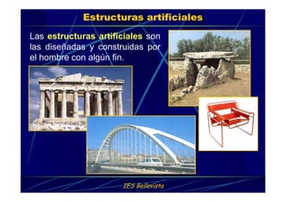 IES Bellavista
Estructuras artificiales
Las estructuras artificiales son
las diseñadas y construidas por
el hombre con algún fin.
 