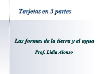 Las formas de la tierra y el agua Prof. Lidia Alonso Tarjetas en 3 partes 