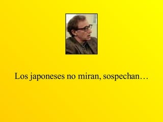 Los japoneses no miran, sospechan… 