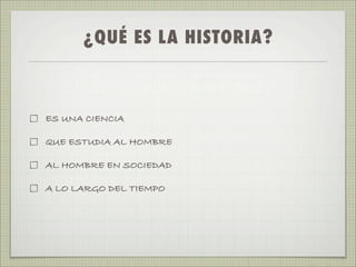 ¿QUÉ ES LA HISTORIA?



ES UNA CIENCIA

QUE ESTUDIA AL HOMBRE

AL HOMBRE EN SOCIEDAD

A LO LARGO DEL TIEMPO