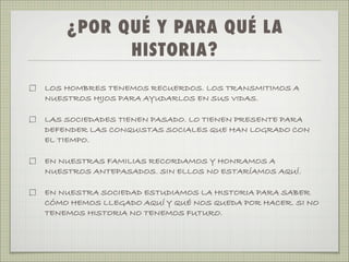 ¿POR QUÉ Y PARA QUÉ LA
          HISTORIA?
LOS HOMBRES TENEMOS RECUERDOS. LOS TRANSMITIMOS A
NUESTROS HIJOS PARA AYUDARLOS...