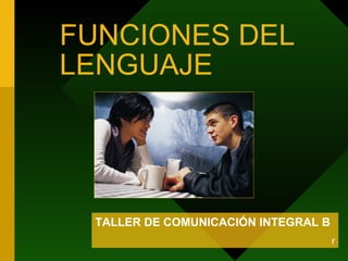 FUNCIONES DEL
LENGUAJE




 TALLER DE COMUNICACIÓN INTEGRAL B
                                     r
 