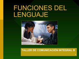 FUNCIONES DEL
LENGUAJE




 TALLER DE COMUNICACIÓN INTEGRAL B
                                     r
 