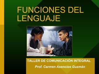 FUNCIONES DEL
LENGUAJE



 TALLER DE COMUNICACIÓN INTEGRAL
    Prof. Carmen Asencios Guzmán
 