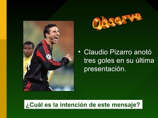 • Claudio Pizarro anotó
tres goles en su última
presentación.
¿Cuál es la intención de este mensaje?
 