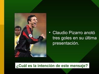 • Claudio Pizarro anotó
tres goles en su última
presentación.
¿Cuál es la intención de este mensaje?
 