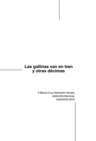 Las gallinas van en tren
y otras décimas
V Bienal Cruz Salmerón Acosta
MENCIÓN Décimas
GANADOR 2019
Las gallinas van en tren.indd 3 27/10/21 16:22
 