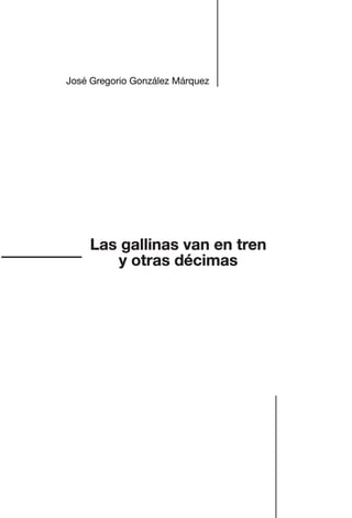 Las gallinas van en tren
y otras décimas
José Gregorio González Márquez
Las gallinas van en tren.indd 5 27/10/21 16:22
 