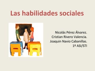 Las habilidades sociales Nicolás Pérez Álvarez. Cristian Rivero Valencia. Joaquin Navio Cabanillas. 1º ASI/STI 