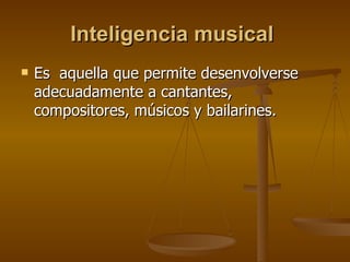 Inteligencia musical   Es  aquella que permite desenvolverse adecuadamente a cantantes, compositores, músicos y bailarines.  