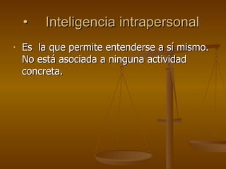 • Inteligencia intrapersonal  Es  la que permite entenderse a sí mismo. No está asociada a ninguna actividad concreta.  