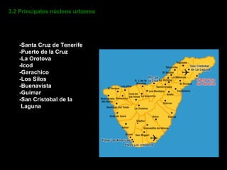 3.2 Principales núcleos urbanos -Santa Cruz de Tenerife -Puerto de la Cruz -La Orotova -Icod -Garachico -Los Silos -Buenavista -Guimar -San Cristobal de la Laguna 