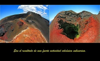 Son el resultado de una fuerte actividad volcánica submarina.
 