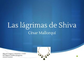 •
Las lágrimas de Shiva
César Mallorquí
Blog de Lengua y Literatura- 1º ESO
IES Miguel Catalán (Zaragoza)
Autora Carmen
 