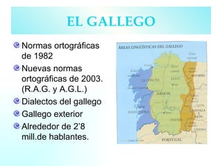 Normas ortográficas de 1982 Nuevas normas ortográficas de 2003. (R.A.G. y A.G.L.) Dialectos del gallego Gallego exterior Alrededor de 2 ’8 mill.de hablantes. EL GALLEGO 