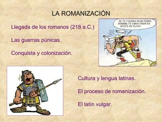 LA ROMANIZACIÓN Llegada de los romanos (218 a.C.) Las guerras púnicas. Conquista y colonización. Cultura y lengua latinas. El proceso de romanización. El latín vulgar. 