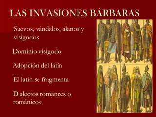 LAS INVASIONES BÁRBARAS Suevos, vándalos, alanos y visigodos Dominio visigodo Adopción del latín El latín se fragmenta Dialectos romances o románicos ©  Francisco J. Varela 