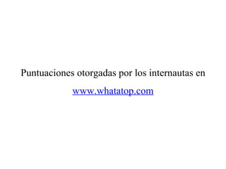 Puntuaciones otorgadas por los internautas en www.whatatop.com 