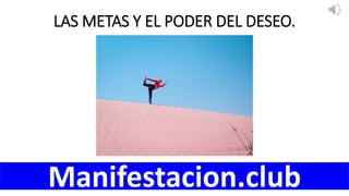 LAS METAS Y EL PODER DEL DESEO.
Manifestacion.club
 