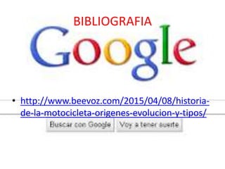 BIBLIOGRAFIA
• http://www.beevoz.com/2015/04/08/historia-
de-la-motocicleta-origenes-evolucion-y-tipos/