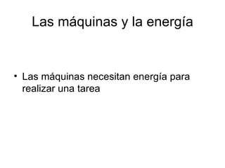 Las máquinas y la energía Las máquinas necesitan energía para realizar una tarea 
