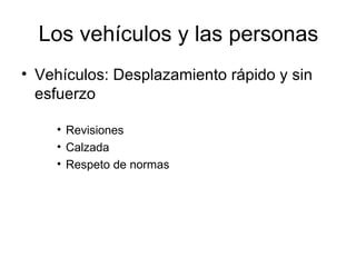 Los vehículos y las personas Vehículos: Desplazamiento rápido y sin esfuerzo Revisiones Calzada Respeto de normas 