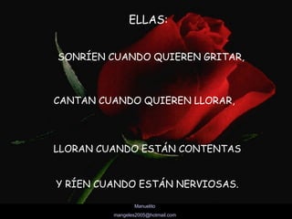 ELLAS: SONRÍEN CUANDO QUIEREN GRITAR, CANTAN CUANDO QUIEREN LLORAR, LLORAN CUANDO ESTÁN CONTENTAS  Y RÍEN CUANDO ESTÁN NERVIOSAS.  