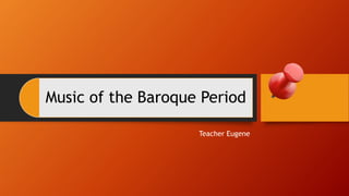 Music of the Baroque Period
Teacher Eugene
 