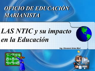 LAS NTIC y su impacto en la Educación OFICIO DE EDUCACION MARIANISTA OFICIO DE EDUCACIÓN MARIANISTA Ing. Giovanni Arias Mori 