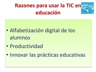 Razones para usar la TIC en educación Alfabetización digital de los alumnos Productividad Innovar las prácticas educativas 