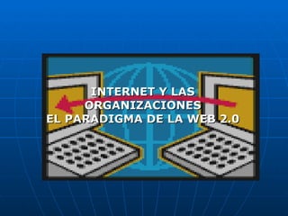 INTERNET Y LAS ORGANIZACIONES EL PARADIGMA DE LA WEB 2.0 