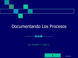 Documentando Los Procesos Lic. Anabell S. López C. 06/06/09 