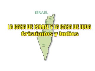 Cristianos y Judios LA CASA DE ISRAEL Y LA CASA DE JUDA 