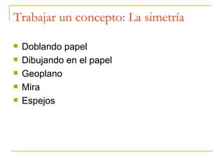Trabajar un concepto: La simetría Doblando papel Dibujando en el papel Geoplano Mira Espejos 