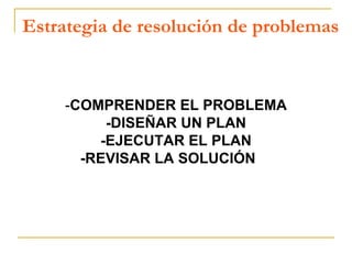 Estrategia de resolución de problemas - COMPRENDER EL PROBLEMA -DISEÑAR UN PLAN -EJECUTAR EL PLAN -REVISAR LA SOLUCIÓN   