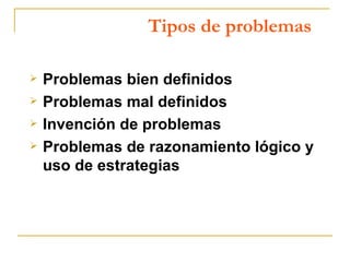 Tipos de problemas Problemas bien definidos Problemas mal definidos Invención de problemas Problemas de razonamiento lógico y uso de estrategias 
