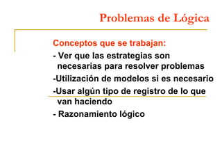 Problemas de Lógica Conceptos que se trabajan: - Ver que las estrategias son necesarias para resolver problemas -Utilizaci...
