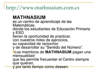 http://www.mathnasium.com.es <ul><li>MATHNASIUM   es un centro de aprendizaje de las Matemáticas dónde los estudiantes de ...