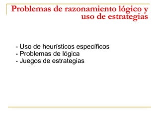 Problemas de razonamiento lógico y uso de estrategias   <ul><li>- Uso de heurísticos específicos - Problemas de lógica - J...
